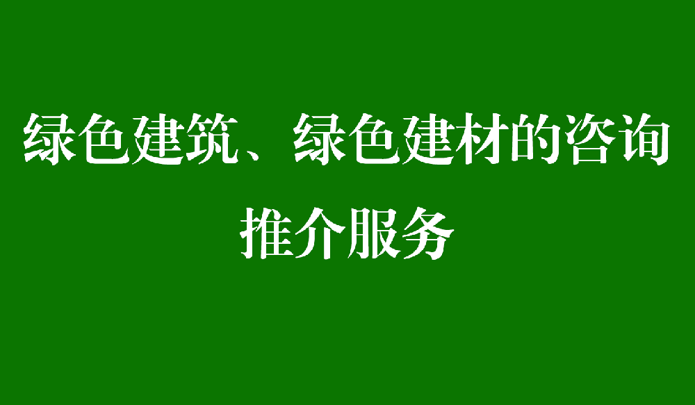 绿色建筑、绿色建材的咨询推介服务