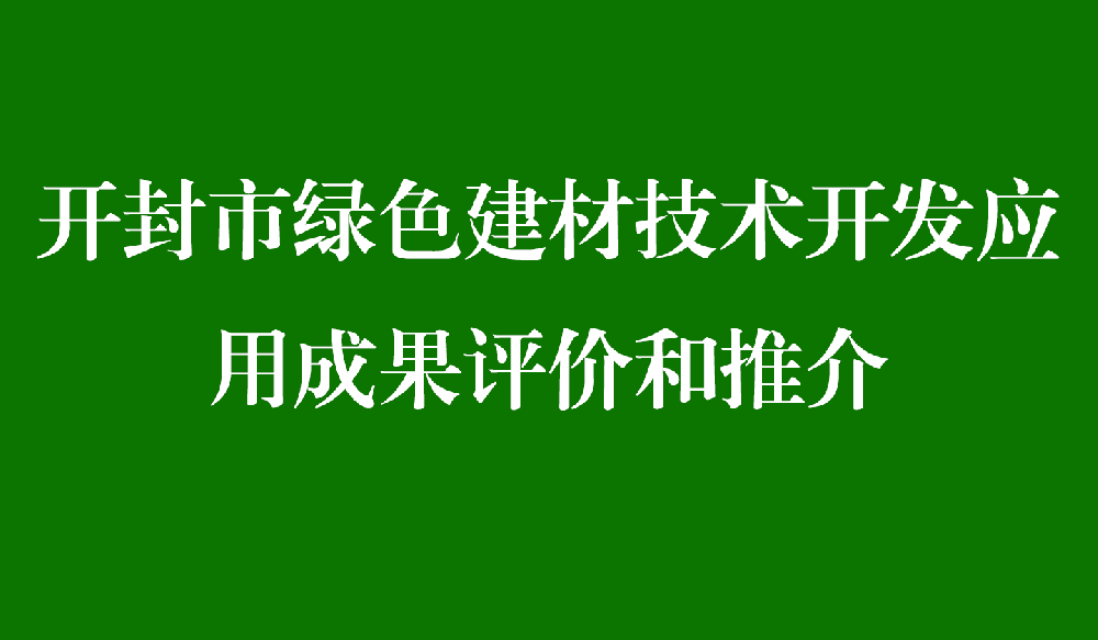 开封市绿色建材技术开发应用成果评价和推介