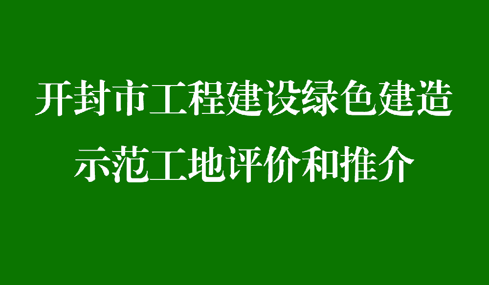 开封市工程建设绿色建造示范工地评价和推介